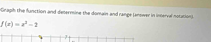 Graph the function and determine the domain and range (answer in interval notation).
f(x)=x^2-2