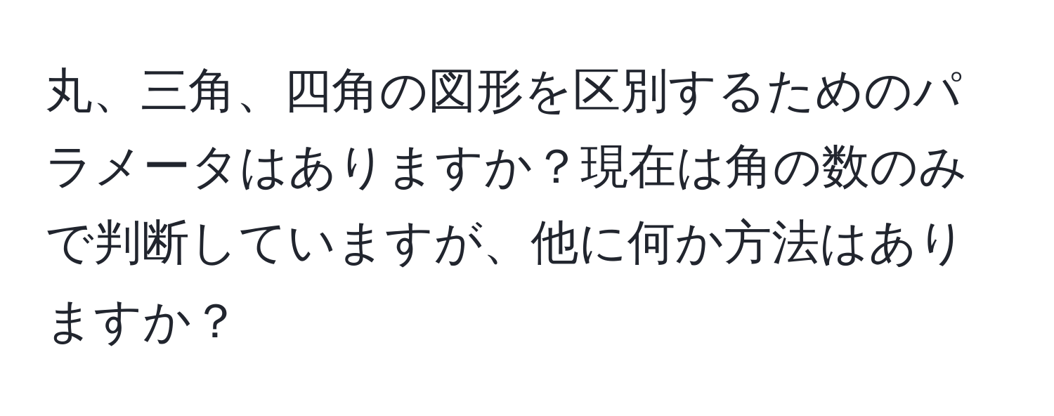 丸、三角、四角の図形を区別するためのパラメータはありますか？現在は角の数のみで判断していますが、他に何か方法はありますか？