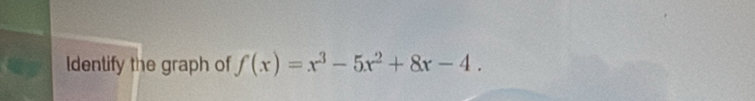 Identify the graph of f(x)=x^3-5x^2+8x-4.