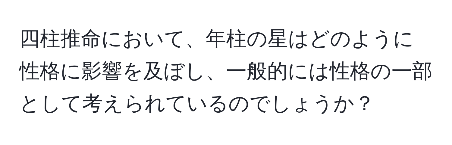 四柱推命において、年柱の星はどのように性格に影響を及ぼし、一般的には性格の一部として考えられているのでしょうか？