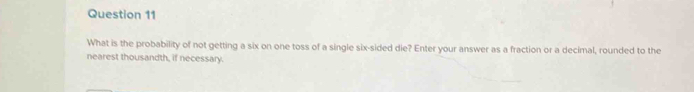 What is the probability of not getting a six on one toss of a single six-sided die? Enter your answer as a fraction or a decimal, rounded to the 
nearest thousandth, if necessary.