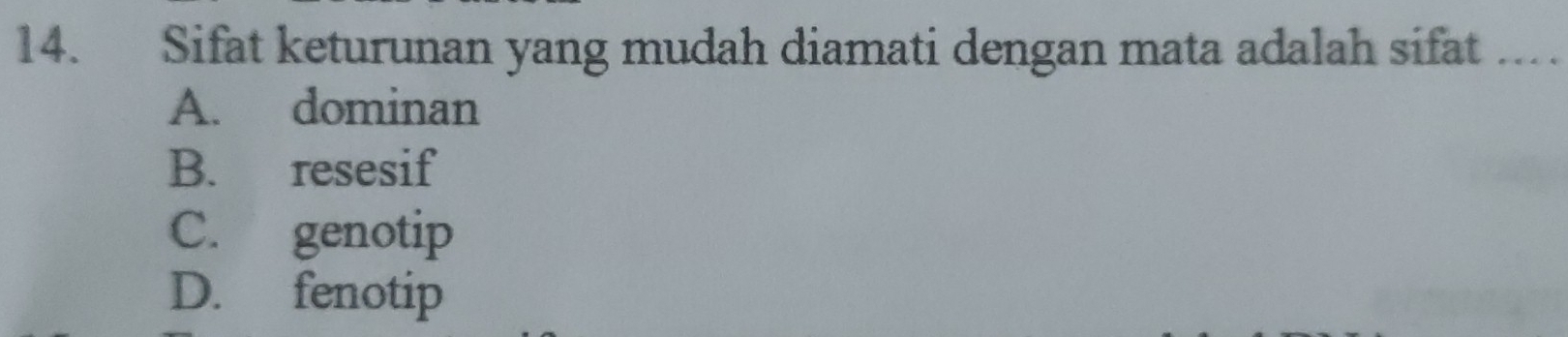 Sifat keturunan yang mudah diamati dengan mata adalah sifat_
A. dominan
B. resesif
C. genotip
D. fenotip