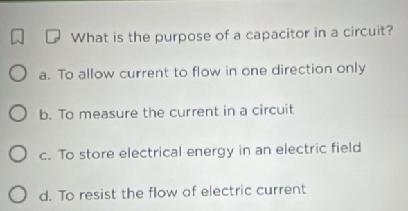 Solved: What is the purpose of a capacitor in a circuit? a. To allow ...