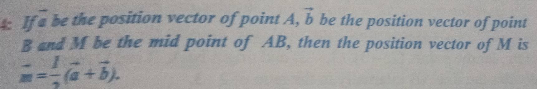 4: If a be the position vector of point A, vector b be the position vector of point
B and M be the mid point of AB, then the position vector of M is
vector m= 1/2 (vector a+vector b).