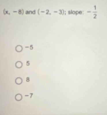 (x,-8) and (-2,-3); slope: - 1/2 
-5
5
8
-7