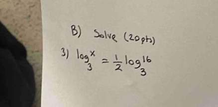 Solve (20pts) 
3) log _3^(x=frac 1)2log _3^(16)