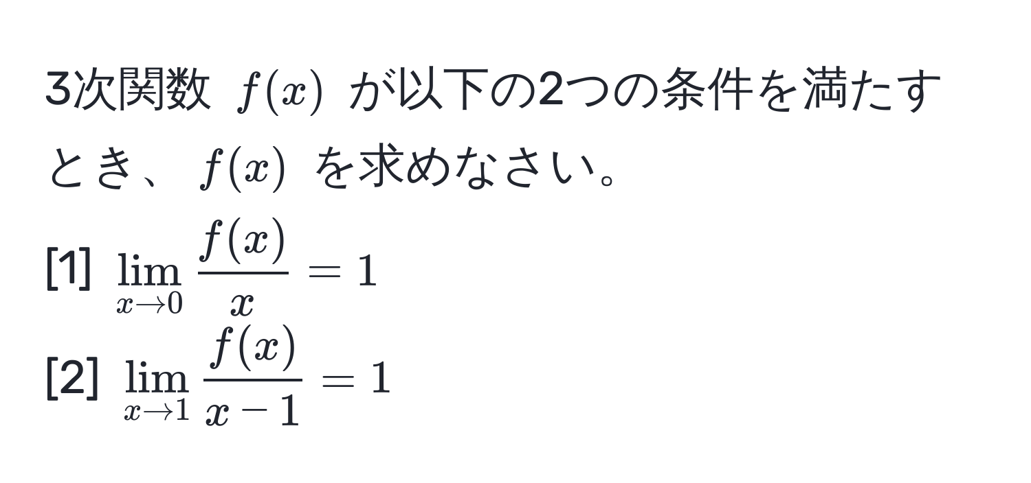 3次関数 $f(x)$ が以下の2つの条件を満たすとき、$f(x)$ を求めなさい。  
[1] $lim_x to 0  f(x)/x  = 1$  
[2] $lim_x to 1  f(x)/x - 1  = 1$