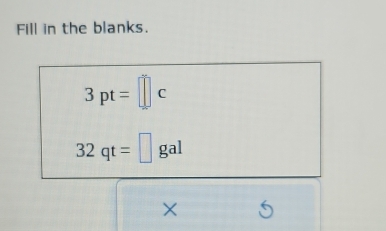 Fill in the blanks.
3pt=□ c
32qt=□ gal
×