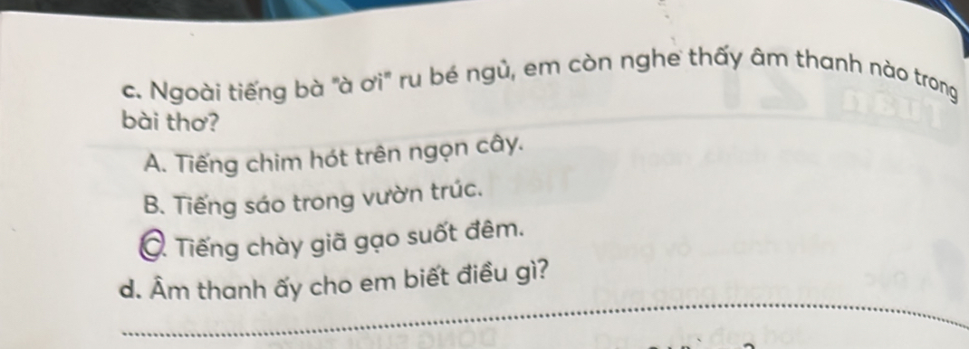 Ngoài tiếng bà "à ơi" ru bé ngủ, em còn nghe thấy âm thanh nào trong
bài thơ?
A. Tiếng chim hót trên ngọn cây.
B. Tiếng sáo trong vườn trúc.
C. Tiếng chày giã gạo suốt đêm.
d. Âm thanh ấy cho em biết điều gì?
__
_