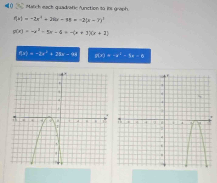 Match each quadratic function to its graph.
f(x)=-2x^2+28x-98=-2(x-7)^2
g(x)=-x^2-5x-6=-(x+3)(x+2)
f(x)=-2x^2+28x-98 g(x)=-x^2-5x-6