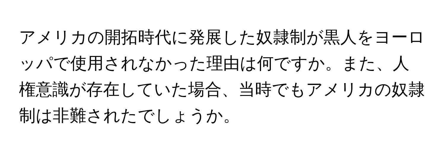 アメリカの開拓時代に発展した奴隷制が黒人をヨーロッパで使用されなかった理由は何ですか。また、人権意識が存在していた場合、当時でもアメリカの奴隷制は非難されたでしょうか。