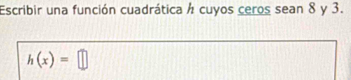 Escribir una función cuadrática ½ cuyos ceros sean 8 y 3.
h(x)=□