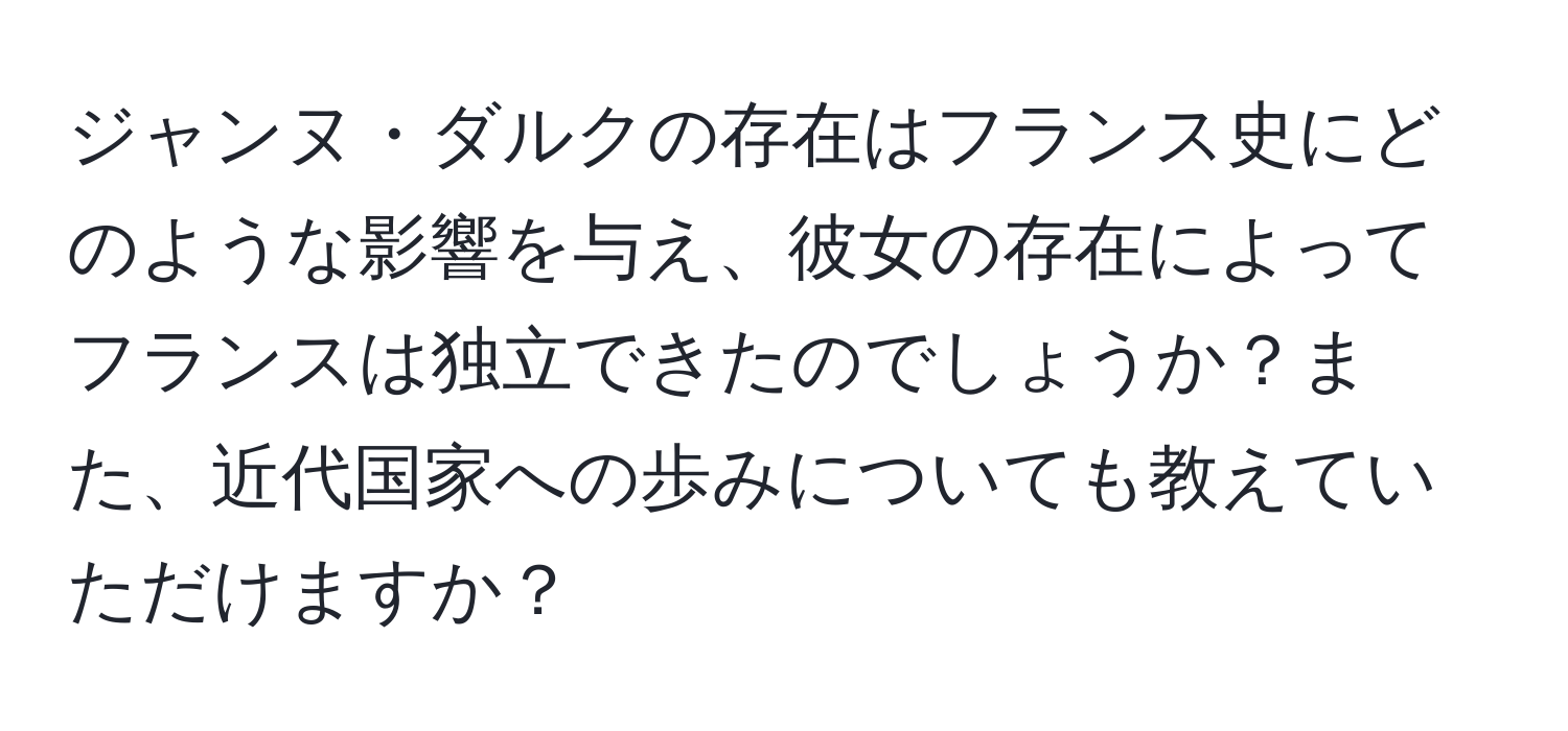 ジャンヌ・ダルクの存在はフランス史にどのような影響を与え、彼女の存在によってフランスは独立できたのでしょうか？また、近代国家への歩みについても教えていただけますか？