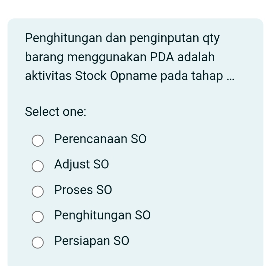 Penghitungan dan penginputan qty
barang menggunakan PDA adalah
aktivitas Stock Opname pada tahap ...
Select one:
Perencanaan SO
Adjust SO
Proses SO
Penghitungan SO
Persiapan SO