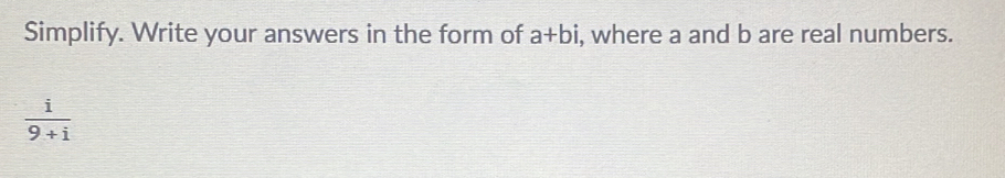 Simplify. Write your answers in the form of a+bi , where a and b are real numbers.
 i/9+i 