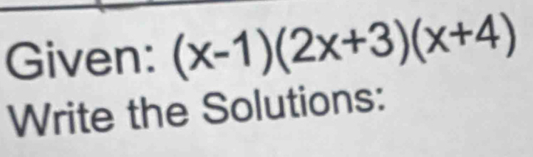 Given: (x-1)(2x+3)(x+4)
Write the Solutions: