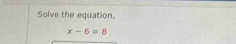 Solve the equation.
x-6=8