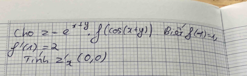 Cho z=e^(x+y)· f(cos (x+y)) Biet f(-1)=1,
f'(1)=2
Tinb Z'_x(0,0)