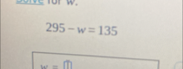 for w.
295-w=135
w=