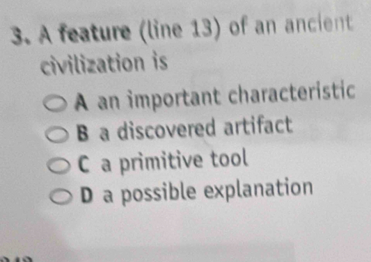 A feature (line 13) of an ancient
civilization is
A an important characteristic
B a discovered artifact
C a primitive tool
D a possible explanation