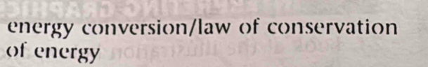 energy conversion/law of conservation 
of energy