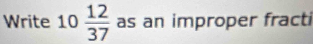 Write 10  12/37  as an improper fracti