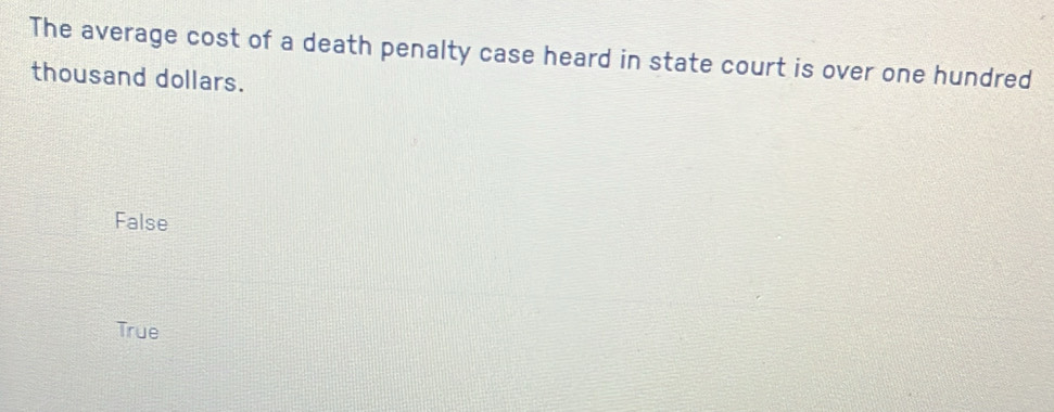 The average cost of a death penalty case heard in state court is over one hundred
thousand dollars.
False
True