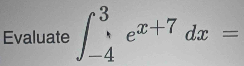 Evaluate ∈t _(-4)^3e^(x+7)dx=