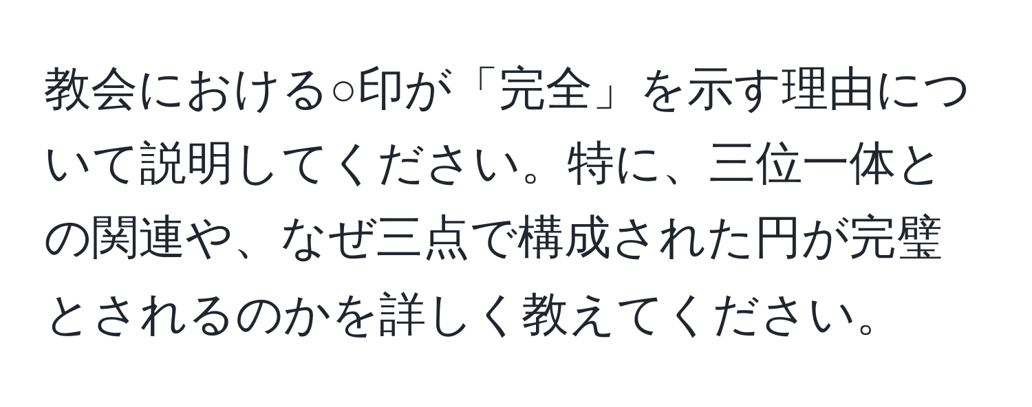 教会における○印が「完全」を示す理由について説明してください。特に、三位一体との関連や、なぜ三点で構成された円が完璧とされるのかを詳しく教えてください。