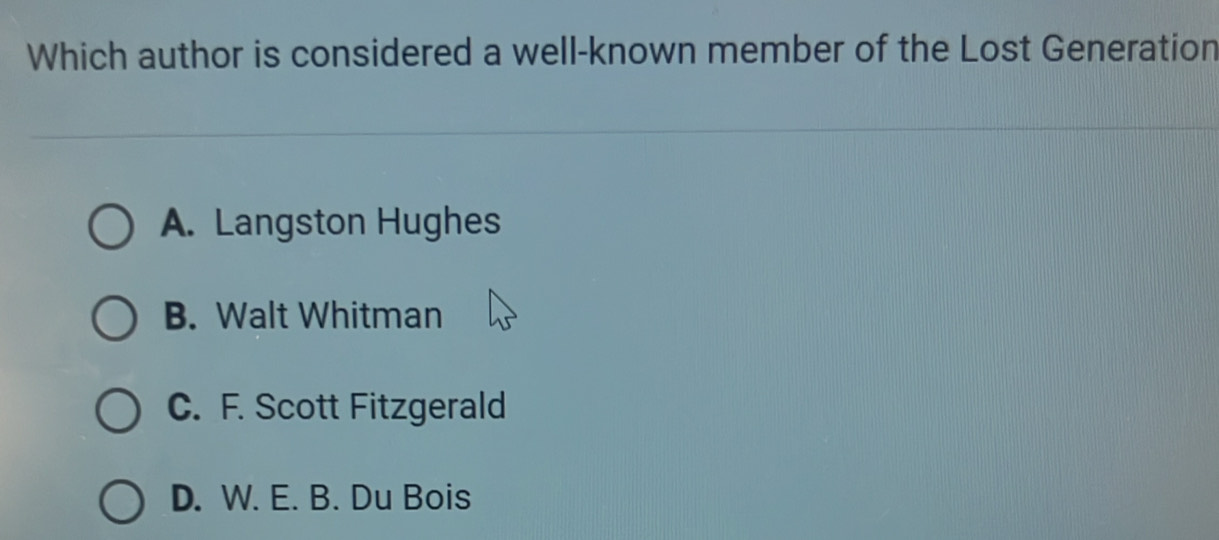 Which author is considered a well-known member of the Lost Generation
A. Langston Hughes
B. Walt Whitman
C. F. Scott Fitzgerald
D. W. E. B. Du Bois