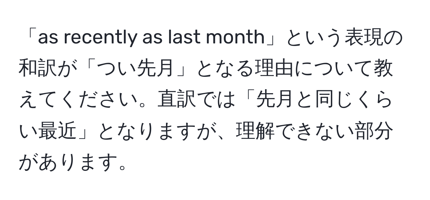 「as recently as last month」という表現の和訳が「つい先月」となる理由について教えてください。直訳では「先月と同じくらい最近」となりますが、理解できない部分があります。