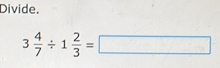 Divide.
3 4/7 / 1 2/3 =□