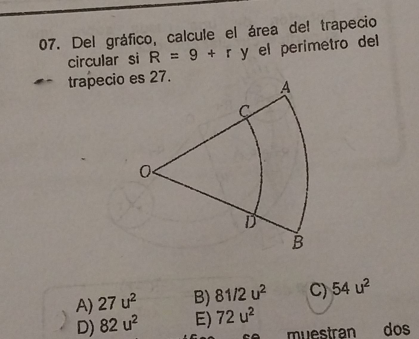 Del gráfico, calcule el área del trapecio
circular si R=9+r y el perimetro del
trapecio
A) 27u^2
B) 81/2u^2
C) 54u^2
D) 82u^2
E) 72u^2
muestran dos