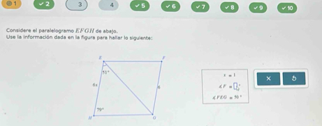 1 2 3 4 √  6 √7 √8 √ 9 ✔10
Considere el paralelogramo EFGH de abajo.
Use la información dada en la figura para hallar lo siguiente:
x=1 × 5
∠ F=□°
∠ FEG=50°