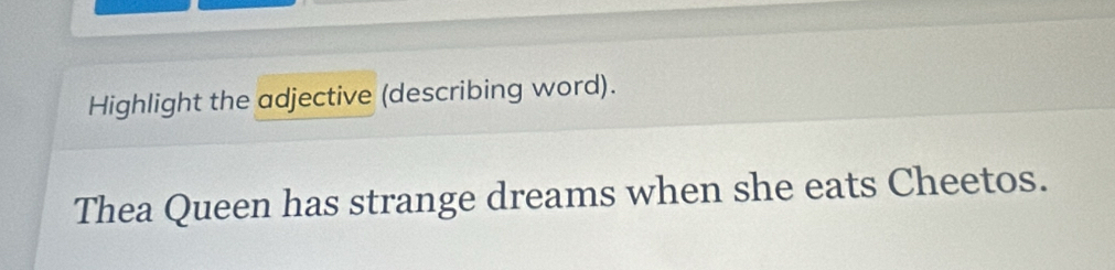 Highlight the adjective (describing word). 
Thea Queen has strange dreams when she eats Cheetos.