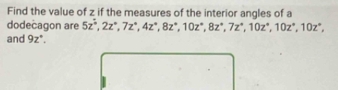 Find the value of z if the measures of the interior angles of a 
dodecagon are 5z°, 2z°, 7z°, 4z°, 8z°, 10z°, 8z°, 7z°, 10z°, 10z°, 10z°, 
and 9z°.