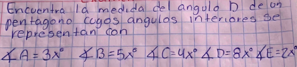 Encventra Id medida del angulo b de on 
penragono cugos angules interiores se 
representan con
∠ A=3x° ∠ B=5x° ∠ C=4x° ∠ D=8x°∠ E=2x°