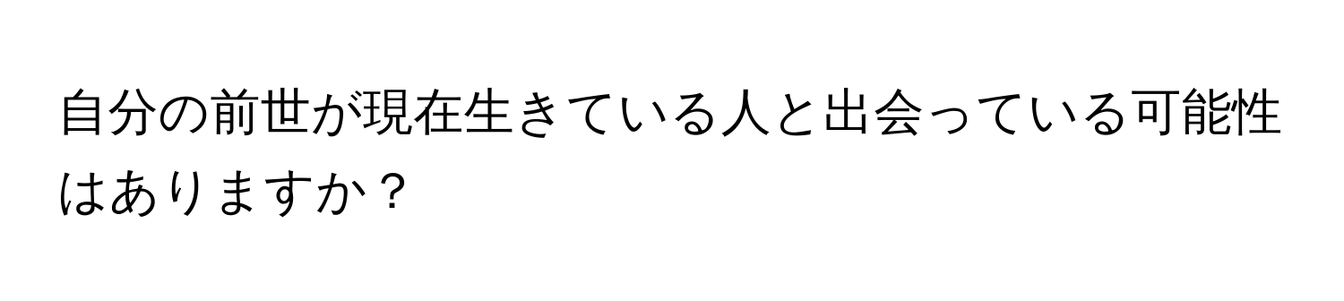 自分の前世が現在生きている人と出会っている可能性はありますか？