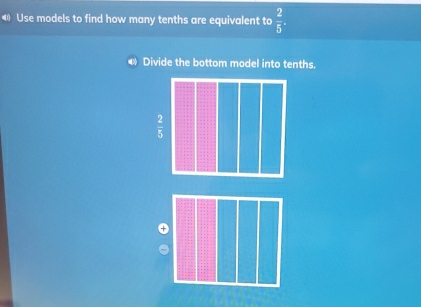 Use models to find how many tenths are equivalent to  2/5 .
◆ Divide the bottom model into tenths.