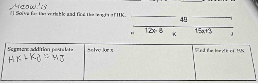 Solve for the variable and find the length of HK. 
49 
H overline 12x-8 K overline 15x+3 J 
Segment addition postulate Solve for x Find the length of HK