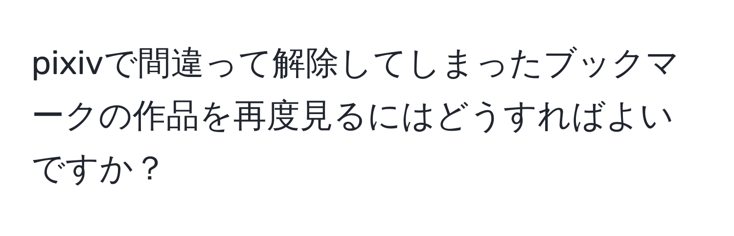 pixivで間違って解除してしまったブックマークの作品を再度見るにはどうすればよいですか？