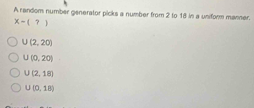 A random number generator picks a number from 2 to 18 in a uniform manner.
Xsim (?)
∪ (2,20)
∪ (0,20)
U(2,18)
∪ (0,18)