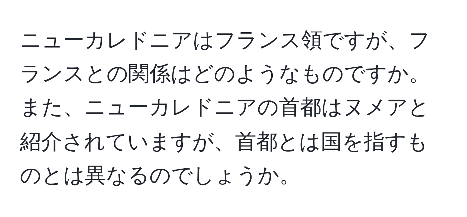 ニューカレドニアはフランス領ですが、フランスとの関係はどのようなものですか。また、ニューカレドニアの首都はヌメアと紹介されていますが、首都とは国を指すものとは異なるのでしょうか。