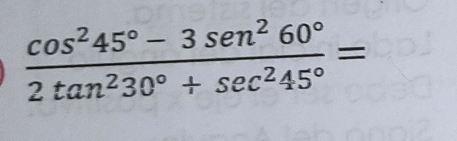  (cos^245°-3sen^260°)/2tan^230°+sec^245° =