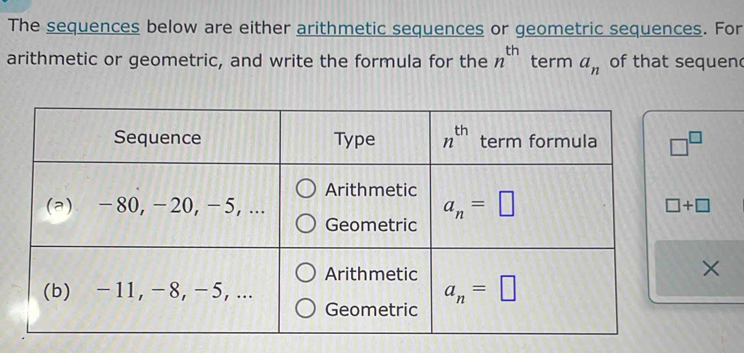 The sequences below are either arithmetic sequences or geometric sequences. For
arithmetic or geometric, and write the formula for the n^(th) term a_n of that sequend