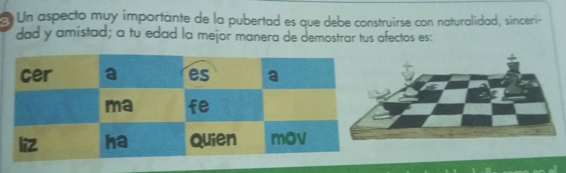 Un aspecto muy importante de la pubertad es que debe construirse con naturalidad, sinceri- 
dad y amistad; a tu edad la mejor manera de demostrar tus afectos es: