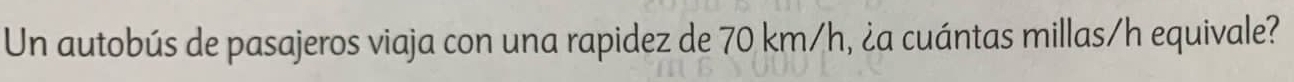 Un autobús de pasajeros viaja con una rapidez de 70 km/h, ¿a cuántas millas/h equivale?