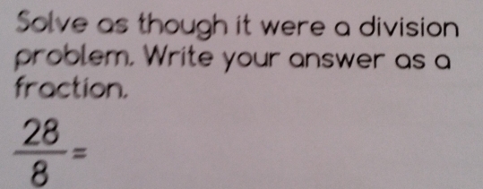 Solve as though it were a division
problem. Write your answer as a
fraction.
 28/8 =