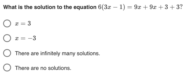 What is the solution to the equation 6(3x-1)=9x+9x+3+3 ?
x=3
x=-3
There are infinitely many solutions.
There are no solutions.