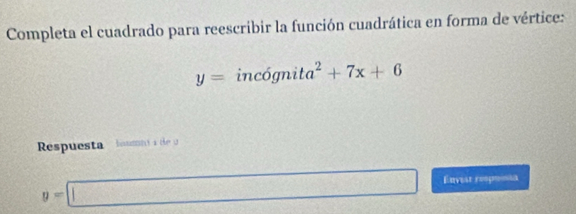 Completa el cuadrado para reescribir la función cuadrática en forma de vértice:
y=inc6gnita^2+7x+6
Respuesta bumni a de u
y=□ Enviar respuintn